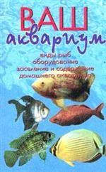 Ваш аквариум. Подробное и последовательное руководство по содержанию домашнего аквариума