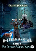 Обреченный на скитания. Книга 7. Все дороги ведут в Ориакс