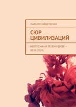 Сюр цивилизаций. Неотёсанная поэзия (2018 – 00.06.2019)