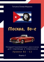 Москва, 80-е. Неадаптированные рассказы для перевода и пересказа. Уровни В2—С2. Книга 1