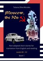 Moscow, the 70s. Non-adapted short stories for translation from English and retelling. Levels B2—C2. Book 1
