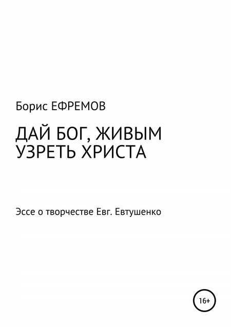 ДАЙ БОГ, ЖИВЫМ УЗРЕТЬ ХРИСТА. Эссе о творчестве Евгения Евтушенко