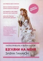 Взгляни на меня. Найти, привлечь и выйти замуж. Книга-тренинг. Книга 1