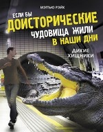 Если бы доисторические чудовища жили в наши дни. Дикие хищники