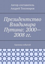 Президентство Владимира Путина: 2000—2008 гг. Хроника событий