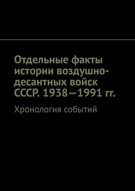 Отдельные факты истории воздушно-десантных войск СССР. 1938—1991 гг. Хронология событий