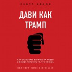 Дави как Трамп. Как оказывать влияние и всегда получать то, что хочешь