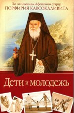Дети и молодежь.По сочинениям Афонского старца Порфирия Кавсокаливита
