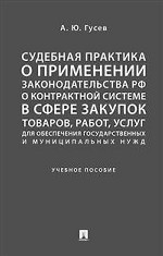 Судебная практика о применении законодательства Российской Федерации о контрактной системе в сфере закупок товаров, работ, услуг для обеспечения государственных и муниципальных нужд. Учебное пособие