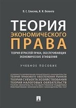 Теория экономического права: теория отраслей права, обеспечивающих экономические отношения. Учебное пособие