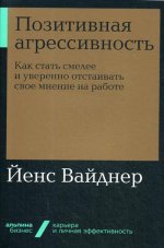 Позитивная агрессивность: Как стать смелее и уверенно отстаивать свое мнение на работе (Альпина.Бизнес, покет)