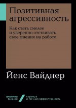 Позитивная агрессивность: Как стать смелее и уверенно отстаивать свое мнение на работе (Альпина.Бизнес, покет)