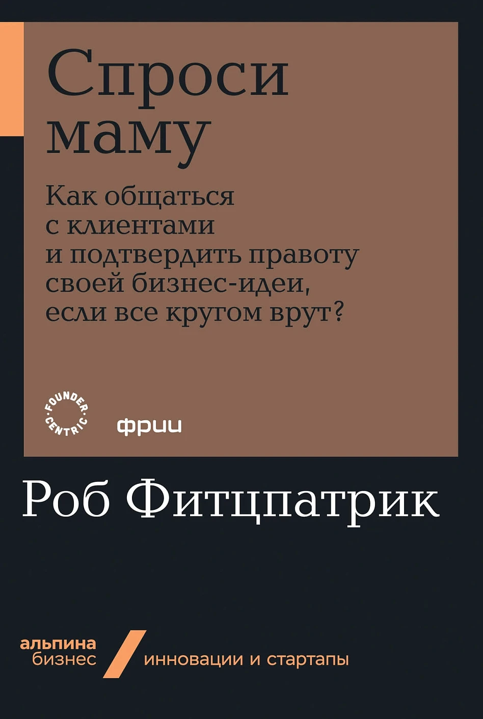 Спроси маму: Как общаться с клиентами и подтвердить правоту своей бизнес-идеи, если все кругом врут?  (Альпина.Бизнес, покет)