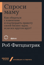 Спроси маму: Как общаться с клиентами и подтвердить правоту своей бизнес-идеи, если все кругом врут?  (Альпина.Бизнес, покет)