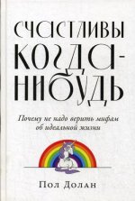 Счастливы когда-нибудь: Почему не надо верить мифам об идеальной жизни