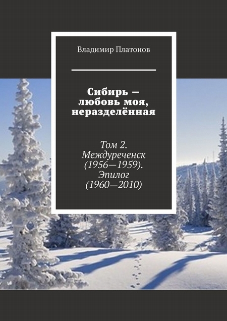 Сибирь – любовь моя, неразделённая. Том 2. Междуреченск (1956—1959). Эпилог (1960—2010)