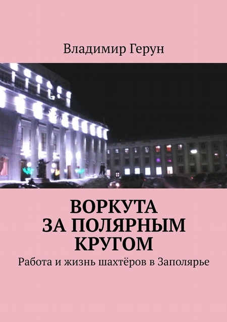 Воркута за полярным кругом. Работа и жизнь шахтёров в Заполярье