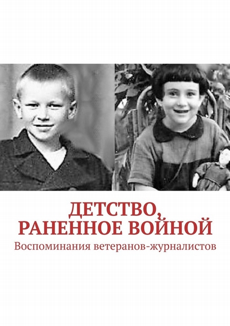 Детство, раненное войной. Воспоминания ветеранов-журналистов