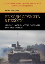 Не ходи служить в пехоту! Книга 3. Завели, сели, поехали. Там разберемся. 25-летию начала Первой чеченской войны посвящается!