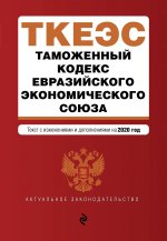 Таможенный кодекс Евразийского экономического союза. Текст с изм. и доп. на 2020 г