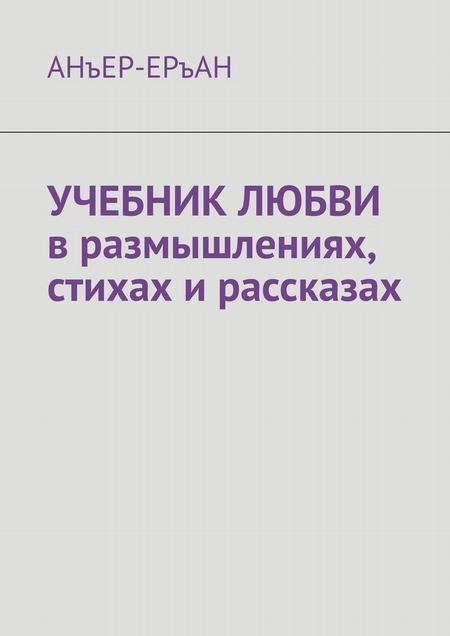 УЧЕБНИК ЛЮБВИ в размышлениях, стихах и рассказах