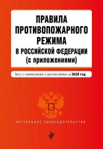 Правила противопожарного режима в Российской Федерации (с приложениями). Текст с изменениями и дополнениями на 2020 г