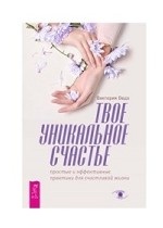 Твое уникальное счастье. Простые и эффективные практики для счастливой жизни