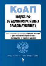 Кодекс Российской Федерации об административных правонарушениях. Текст с изм. и доп. на 2 февраля 2020 года (+ сравнительная таблица изменений) (+ путеводитель по судебной практике)