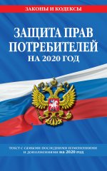 Закон РФ "О защите прав потребителей": текст с самыми посл. изм. и доп. на 2020 г