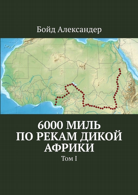 6000 миль по рекам дикой Африки. Том I
