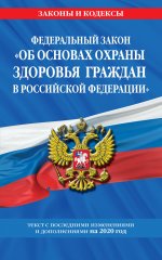 Федеральный закон "Об основах охраны здоровья граждан в Российской Федерации": текст с изм. и доп. на 2020 год