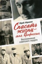 Спасать жизни — моя профессия. Воспоминания советского хирурга