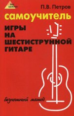 Самоучитель игры на шестиструнной гитаре: безнотный метод. 10-е изд., стер