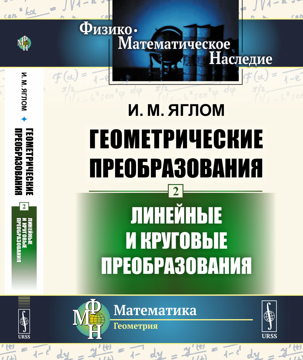 Геометрические преобразования. Том 2: ЛИНЕЙНЫЕ И КРУГОВЫЕ ПРЕОБРАЗОВАНИЯ. Т.2. Изд. 3, стереотип