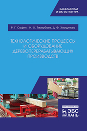 Технологические процессы и оборудование деревоперерабатывающих производств. Учебник, 4-изд, испр. и перераб