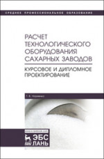 Расчет технологического оборудования сахарных заводов. Курсовое и дипломное проектирование. Учебно-методическое пособие, 2-е изд., перераб. и доп