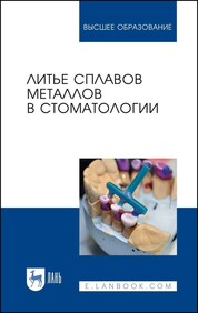 Литье сплавов металлов в стоматологии. Учебник, 2-е изд., испр