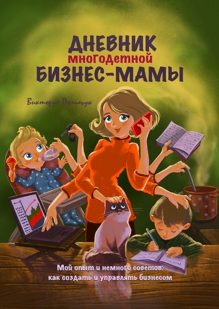 Дневник многодетной бизнес-мамы. Мой опыт и немного советов: как создать и управлять бизнесом