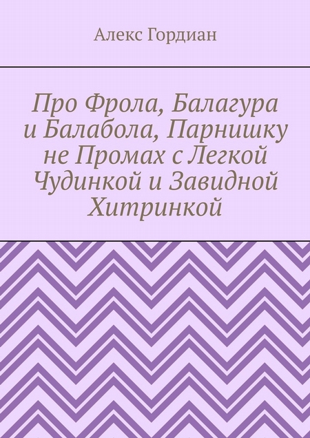 Про Фрола, Балагура и Балабола, Парнишку не Промах с Легкой Чудинкой и Завидной Хитринкой