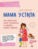 Мама устала. Как перестать «все успевать» и сделать самое главное