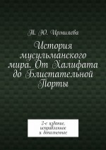 История мусульманского мира. От Халифата до Блистательной Порты. 2-е издание, исправленное и дополненное