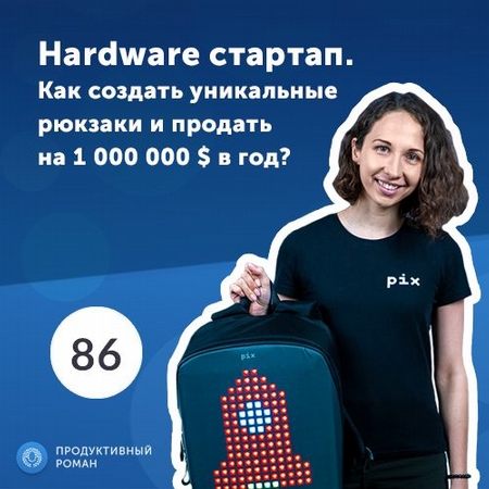 Маргарита Римек, CEO Pix Backpack. Hardware стартап. Как создать уникальные рюкзаки и продать на 1 000 000 $ в год?