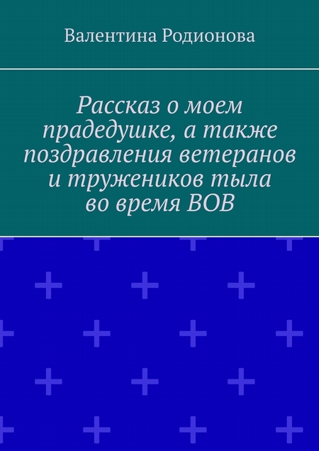 Рассказ о моем прадедушке, а также поздравления ветеранов и тружеников тыла во время ВОВ