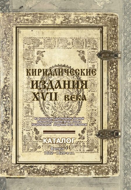 Кириллические издания XVII века из коллекции Центральной научной библиотеки имени Якуба Коласа Национальной академии наук Беларуси. Выпуск 1. 1602–1620-е гг