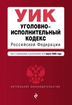 Уголовно-исполнительный кодекс Российской Федерации. Текст с изм. и доп. на 1 марта 2020 года