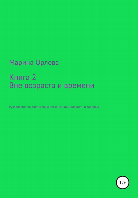 Книга 2. Вне возраста и времени. Руководство по достижению бесконечной молодости и здоровья