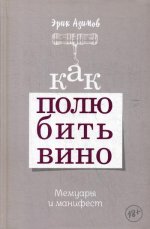 Как полюбить вино: Мемуары и манифест