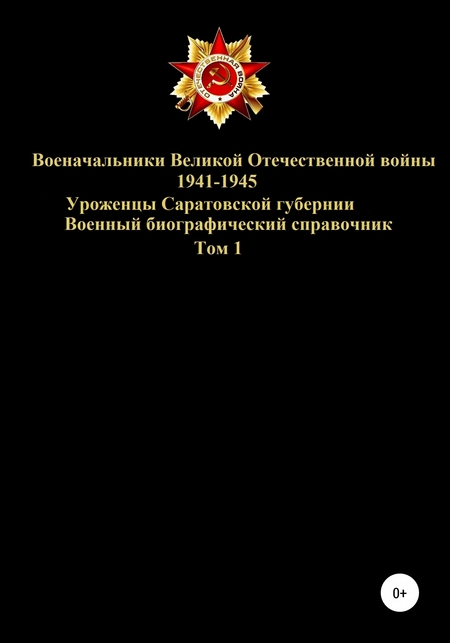 Военачальники Великой Отечественной войны 1941-1945. Уроженцы Саратовской губернии. Том 1