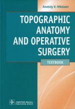 Topographic Anatomy and Operative Surgery : textbook / A. V. Nikolaev. — M. : GEOTAR-Media, 2018. — 672 p