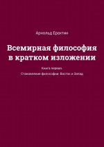 Всемирная философия в кратком изложении. Книга первая. Становление философии: Восток и Запад